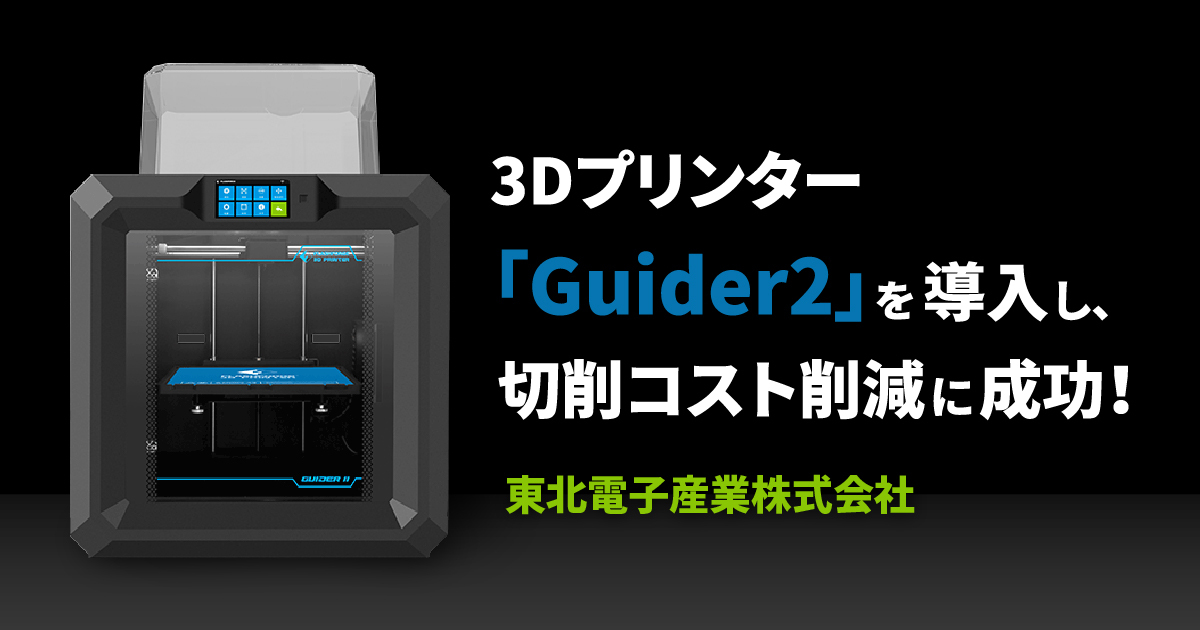 3Dプリンター「Guider2」を導入し、切削コスト削減に成功！|東北電子 